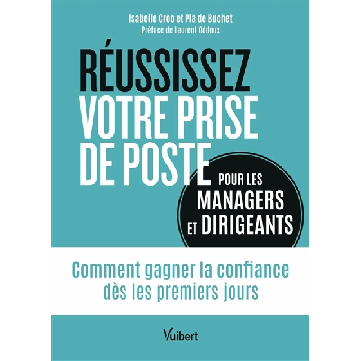 Réussissez votre prise de poste : pour les managers et dirigeants : comment gagner la confiance dès les premiers jours